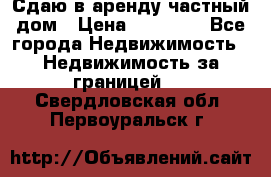 Сдаю в аренду частный дом › Цена ­ 23 374 - Все города Недвижимость » Недвижимость за границей   . Свердловская обл.,Первоуральск г.